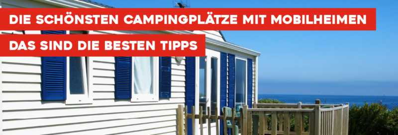 Die schönsten Campingplätze mit Mobilheimen